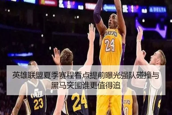 英雄联盟夏季赛程看点提前曝光强队碰撞与黑马突围谁更值得追